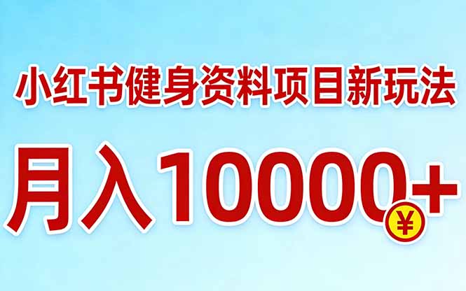小红书健身资料项目最新玩法，月入10000＋，收益潜力可以无限放大-云泽轻创网