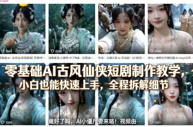 零基础AI古风仙侠短剧制作教学，小白也能快速上手，全程拆解细节-云泽轻创网