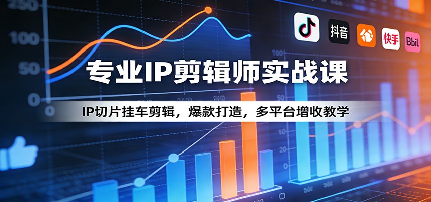 专业IP剪辑师实战课：IP切片挂车剪辑，爆款打造，多平台增收教学-云泽轻创网