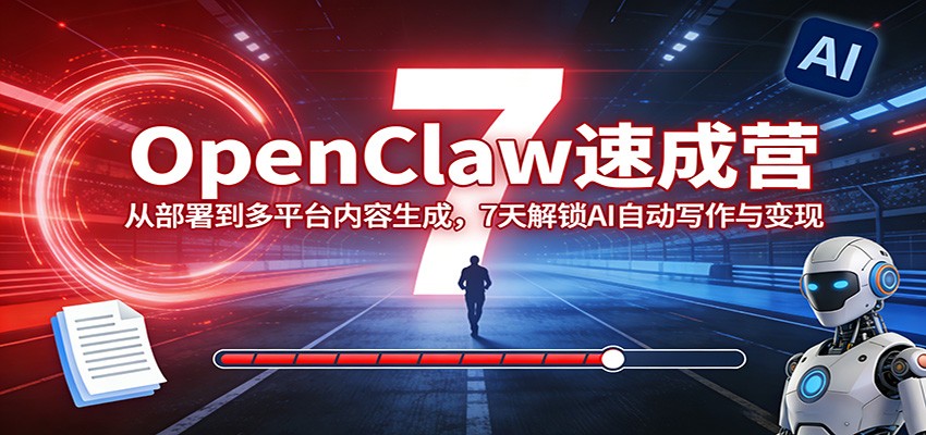 OpenClaw速成营：从部署到多平台内容生成，7天解锁AI自动写作与变现-云泽轻创网