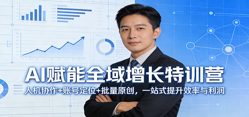 AI赋能全域增长特训营：人机协作+账号定位+批量原创，一站式提升效率与利润-云泽轻创网
