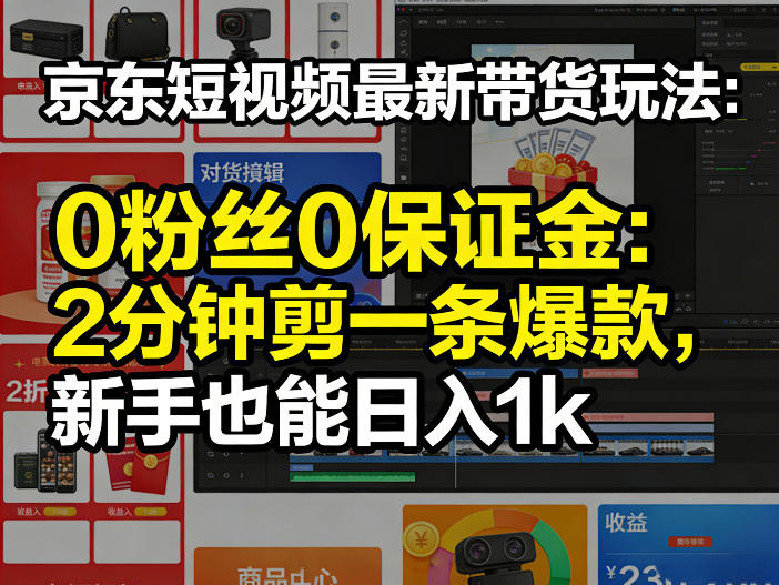 京东短视频最新带货玩法，0粉丝0保证金，2分钟剪一条爆款，新手也能日入1k+【揭秘】-云泽轻创网