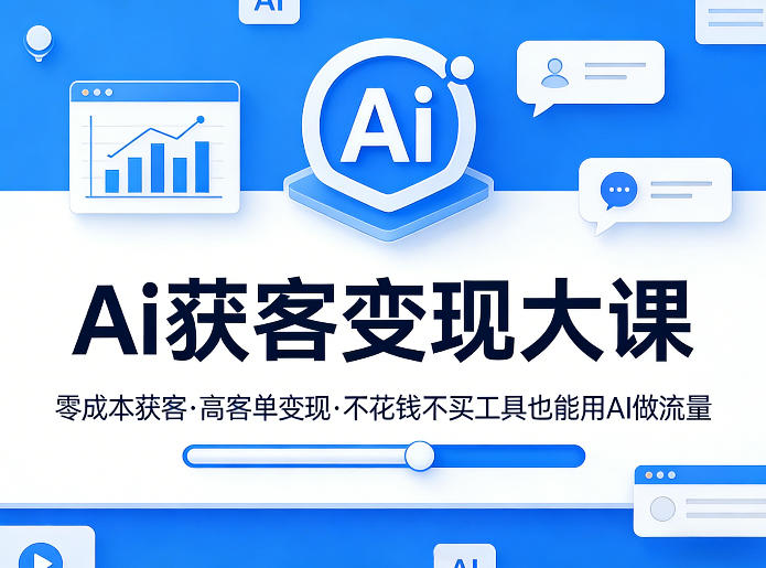 Ai获客变现大课，零成本获客，高客单变现，不花钱不买工具也能用AI做流量-云泽轻创网