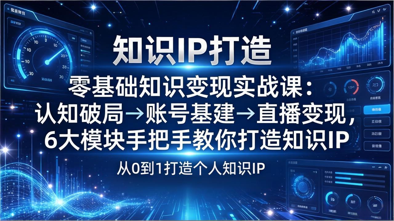 零基础知识IP变现实战课：认知破局→账号基建→直播变现，6大模块手把手教你打造知识IP-云泽轻创网