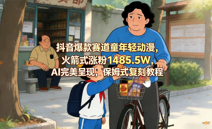 抖音爆款赛道童年轻动漫，火箭式涨粉1485.5W，AI完美呈现，保姆式复刻教程-云泽轻创网