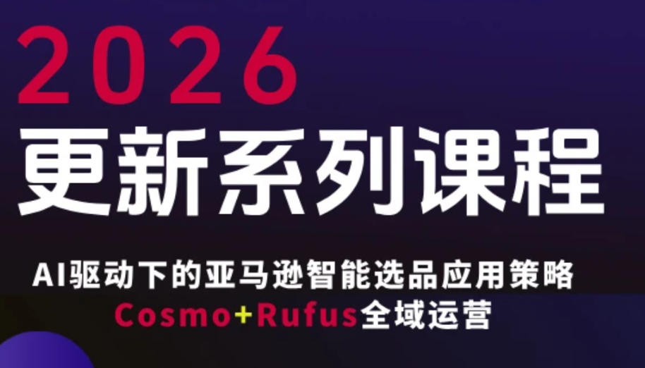 跨境亚马逊FBA系统课程，AI驱动下的亚马逊智能选品应用策略Cosmo+Rufus全域运营(更新26年3月)-云泽轻创网