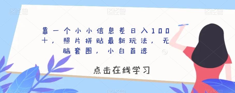 靠一个小小信息差日入100＋，照片拼贴最新玩法，无脑套图，小白首选【揭秘】-云泽轻创网