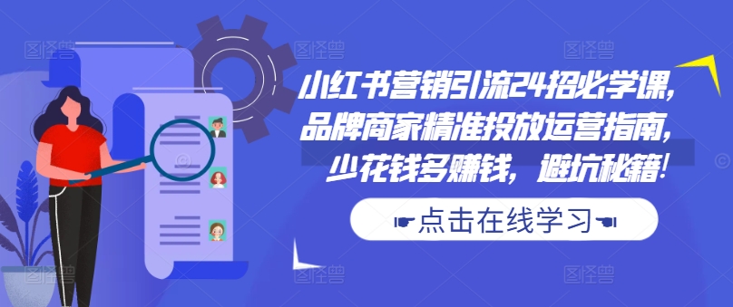 小红书营销引流24招必学课，品牌商家精准投放运营指南，少花钱多赚钱，避坑秘籍!-云泽轻创网