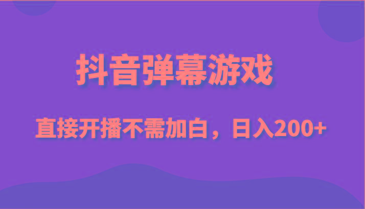 抖音弹幕游戏，直接开播不需要加白操作，小白日入200+-云泽轻创网
