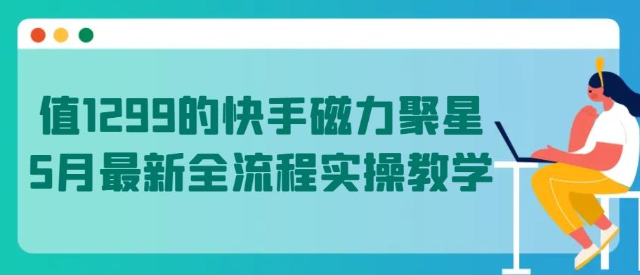 值1299的快手磁力聚星5月最新全流程实操教学【揭秘】-云泽轻创网