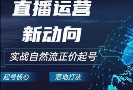 2024电商自然流起号，​直播运营新动向，实战自然流正价起号-云泽轻创网