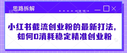 小红书截流创业粉的最新打法，如何0消耗稳定精准创业粉【思路拆解】-云泽轻创网