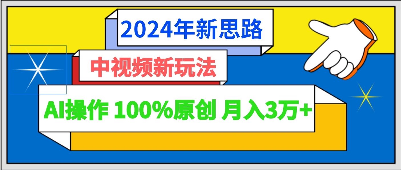 2024年新思路 中视频新玩法AI操作 100%原创月入3万+-云泽轻创网