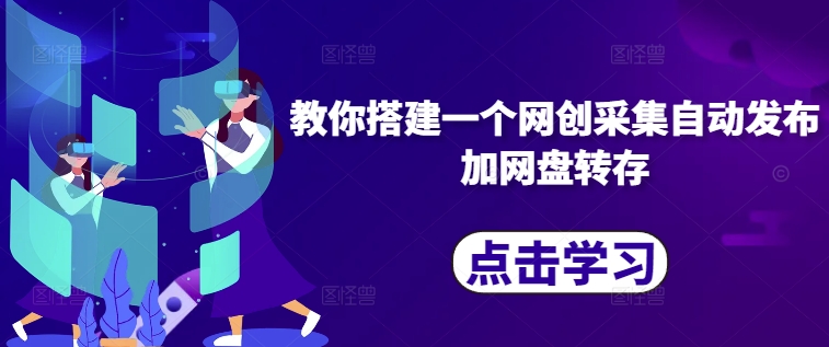 教你搭建一个网创采集自动发布加网盘转存-云泽轻创网