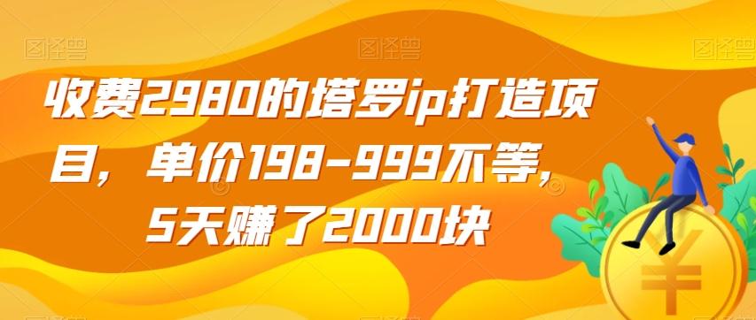 收费2980的塔罗ip打造项目，单价198-999不等，5天赚了2000块【揭秘】-云泽轻创网