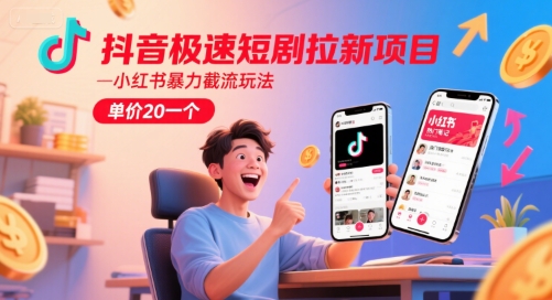 抖音极速短剧拉新项目，小红书暴力截流玩法，单价20一个-云泽轻创网