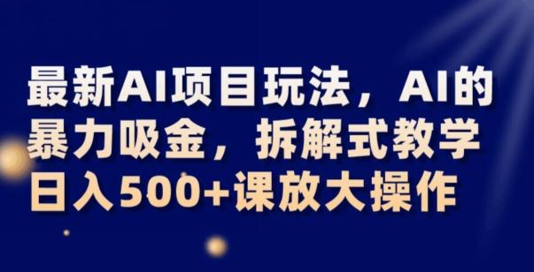 最新AI项目玩法，AI的暴力吸金，拆解式教学，日入500+可放大操作【揭秘】-云泽轻创网