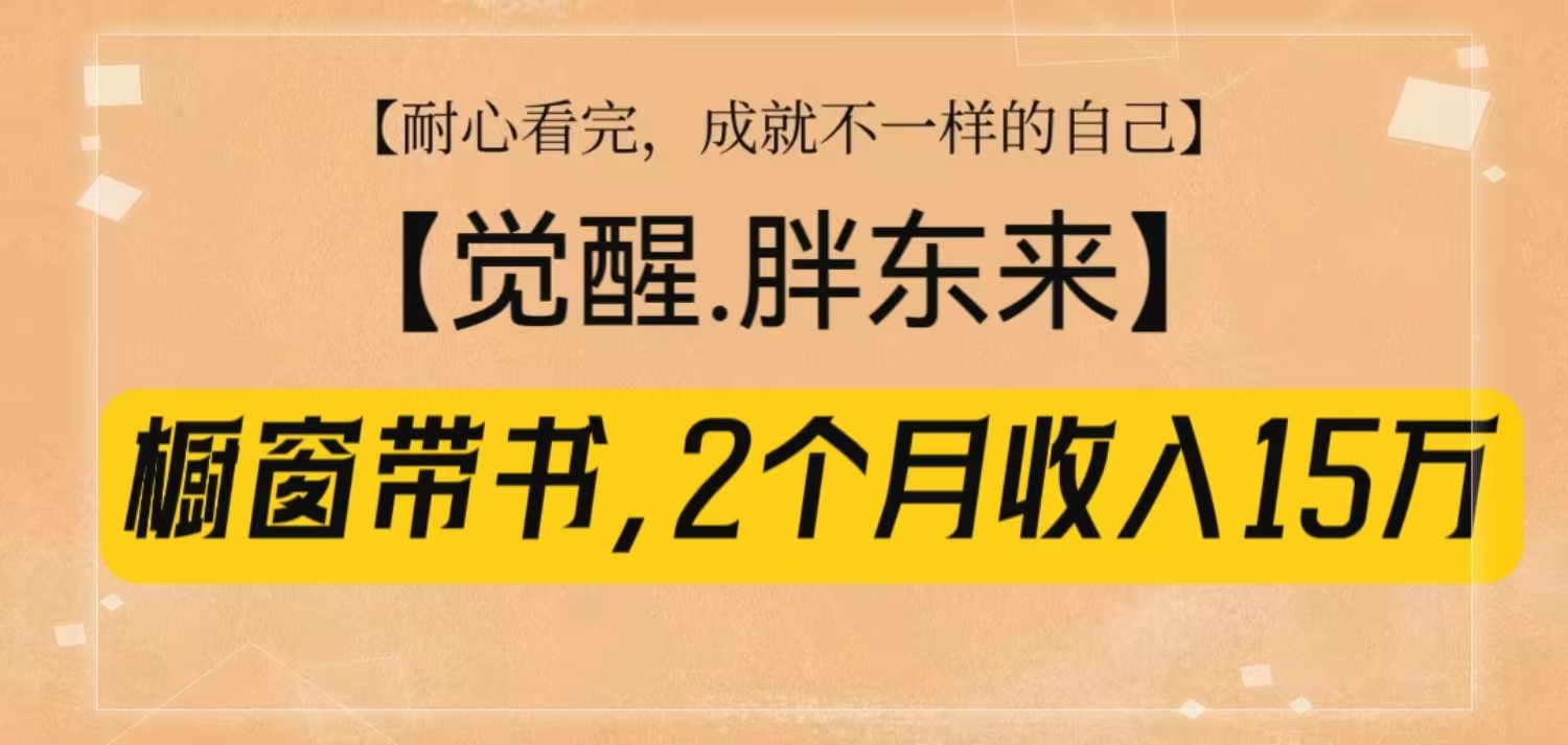 橱窗带书《觉醒,胖东来》,2个月收入15W,没难度只照做!-云泽轻创网