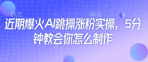 近期爆火AI跳操涨粉实操，5分钟教会你怎么制作-云泽轻创网