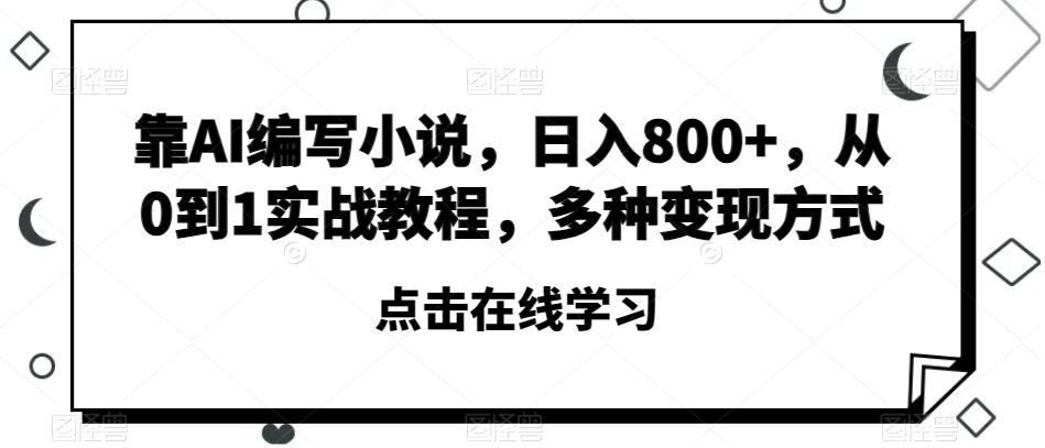靠AI编写小说，日入800+，从0到1实战教程，多种变现方式【揭秘】-云泽轻创网