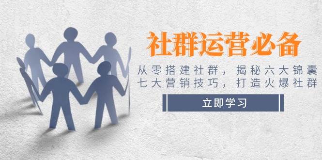 社群运营必备！从零搭建社群，揭秘六大锦囊、七大营销技巧，打造火爆社群-云泽轻创网