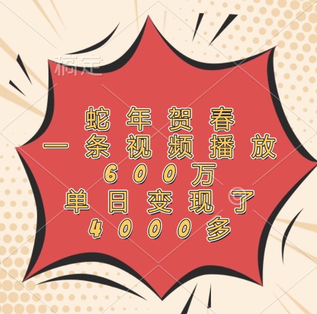 蛇年贺春,一条视频播放600万,单日变现了4000多-云泽轻创网