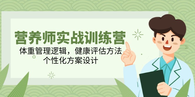 营养师实战训练营，体重管理逻辑，健康评估方法，个性化方案设计-云泽轻创网