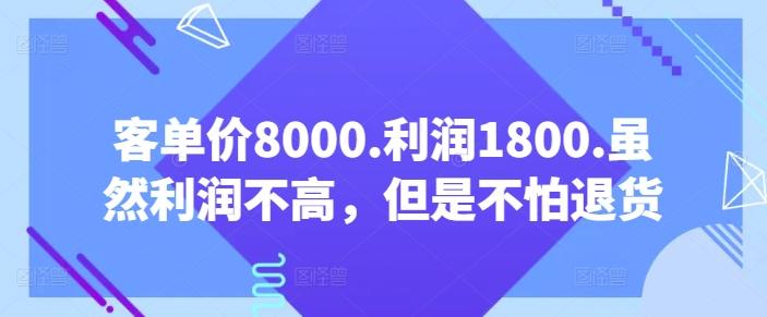 客单价8000.利润1800.虽然利润不高，但是不怕退货【付费文章】-云泽轻创网