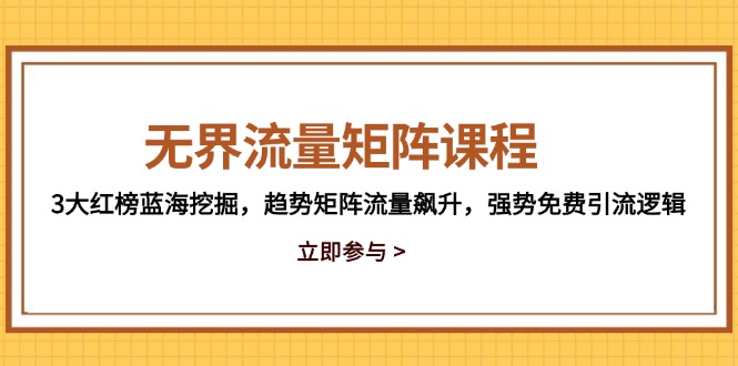 无界流量矩阵课程,3大红榜蓝海挖掘,趋势矩阵流量飙升,强势免费引流逻辑-云泽轻创网