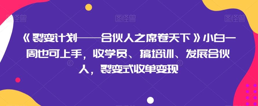 《裂变计划——合伙人之席卷天下》小白一周也可上手，收学员、搞培训、发展合伙人，裂变式收单变现-云泽轻创网