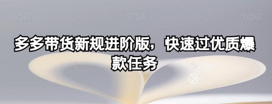 多多带货新规进阶版，快速过优质爆款任务-云泽轻创网