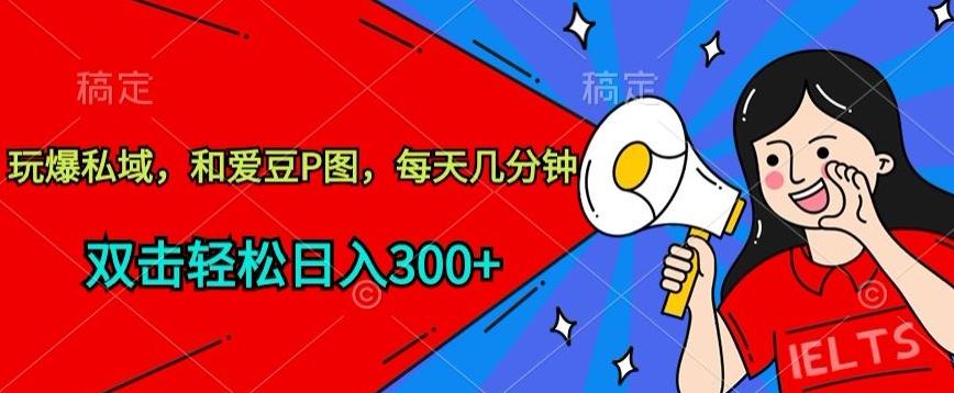 玩爆私域，和爱豆P图，每天几分钟 轻松日入300+【揭秘】-云泽轻创网