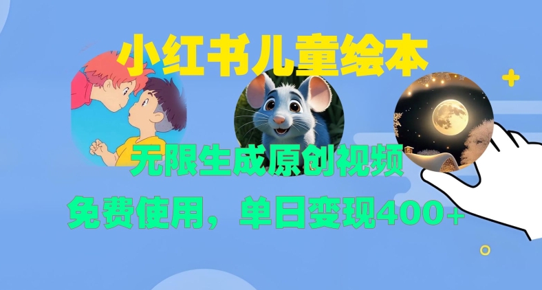 小红书儿童绘本，无限生成原创视频，免费使用，单日变现400+-云泽轻创网