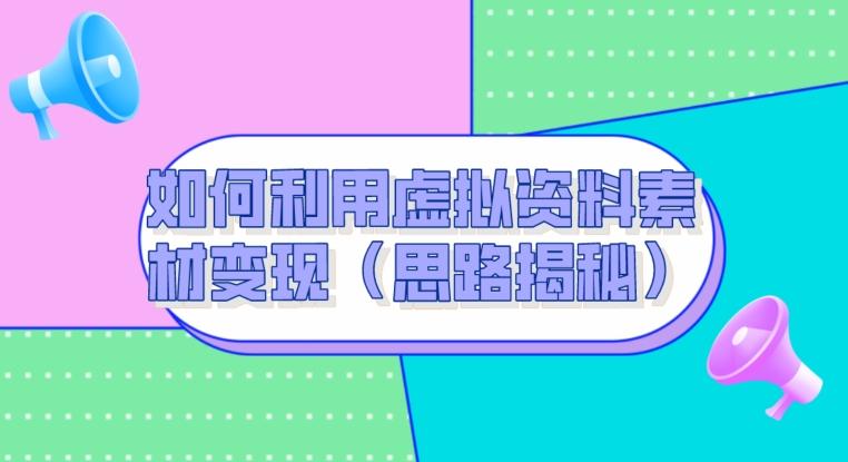 如何利用虚拟资料素材变现（思路揭秘）-云泽轻创网