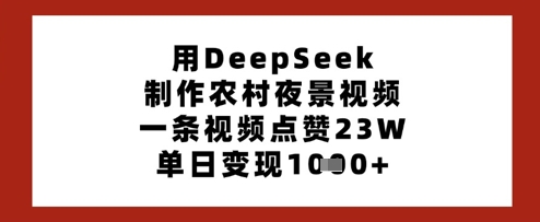 用DeepSeek制作农村夜景视频，一条视频点赞23W，单日变现多张-云泽轻创网