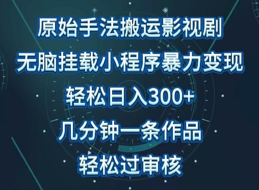 原始手法影视搬运，无脑搬运影视剧，单日收入300+，操作简单，几分钟生成一条视频，轻松过审核【揭秘】-云泽轻创网