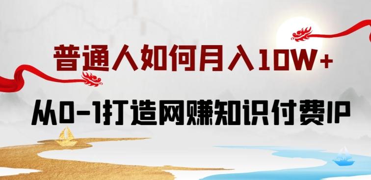 普通人如何打造知识付费IP月入10W+，从0-1打造网赚知识付费IP，小白喂饭级教程【揭秘】-云泽轻创网