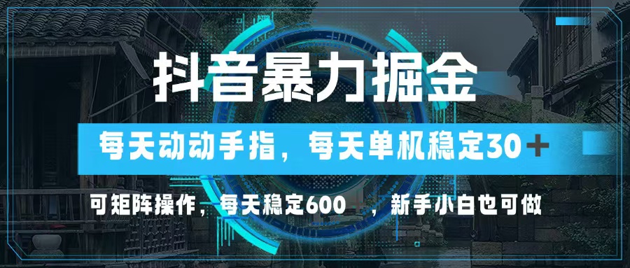 抖音暴力掘金，动动手指就可以，单机30+，可矩阵操作，每天稳定600+，…-云泽轻创网