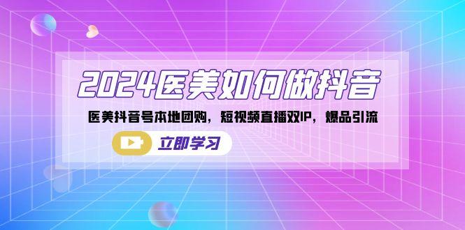 2024医美如何做抖音，医美抖音号本地团购，短视频直播双IP，爆品引流-云泽轻创网