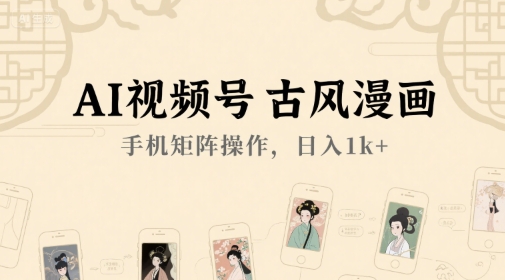 AI视频号古风漫画，手机矩阵操作，日入1k+-云泽轻创网
