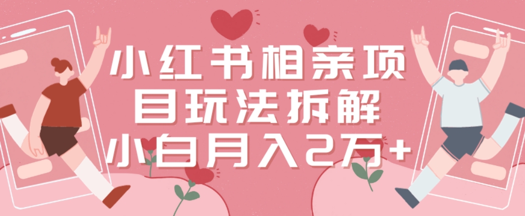 小红书相亲项目玩法拆解，有人通过这个副业项目做到了月收入2万多【揭秘】-云泽轻创网