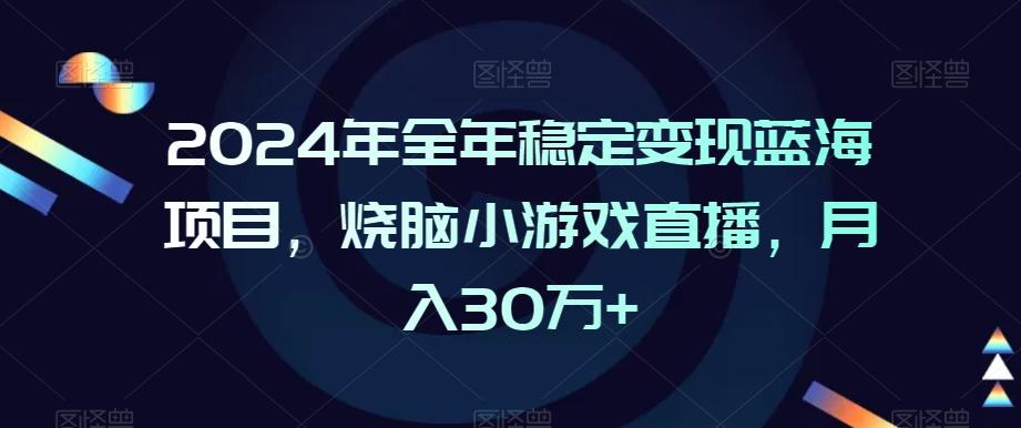 2024年全年稳定变现蓝海项目，烧脑小游戏直播，月入30万+【揭秘】-云泽轻创网