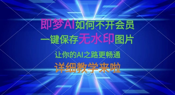 即梦AI如何不开会员，一键保存无水印图片，让你的AI之路更畅通，详细教学来啦-云泽轻创网