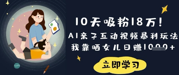10天吸粉18W！AI亲子互动视频暴利玩法，我靠晒女儿日入数张-云泽轻创网