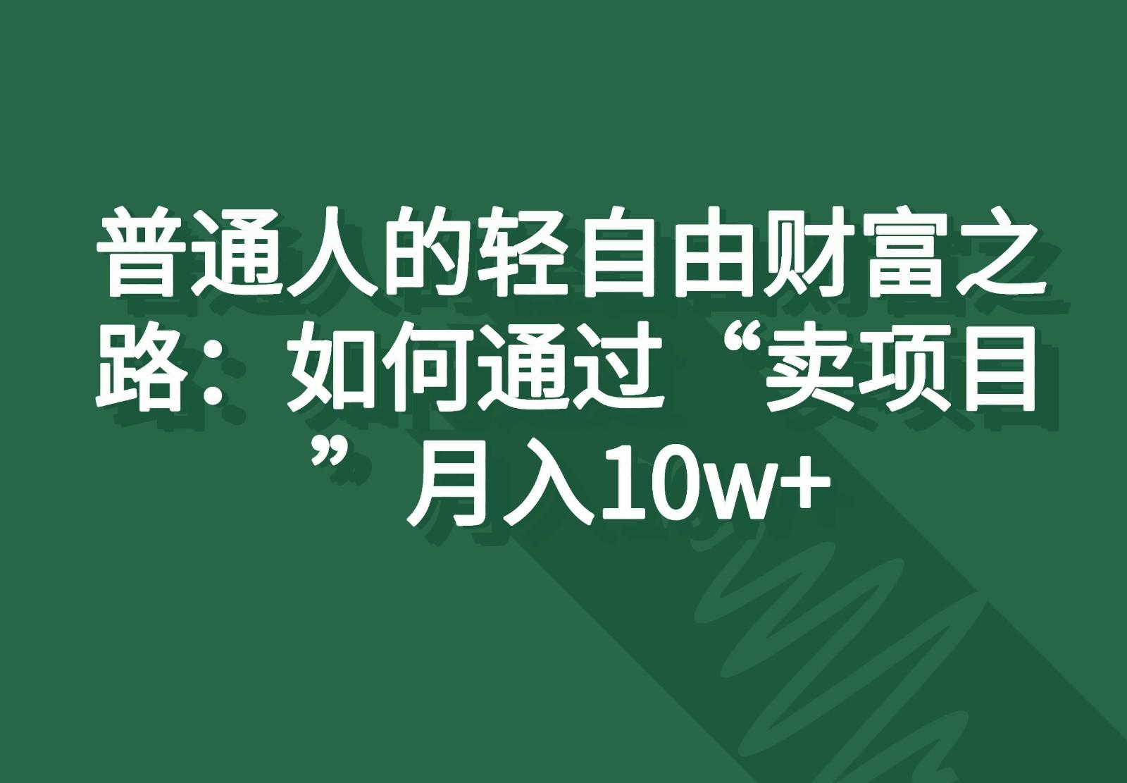 普通人的轻自由财富之路：如何通过“卖项目”月入10w+-云泽轻创网