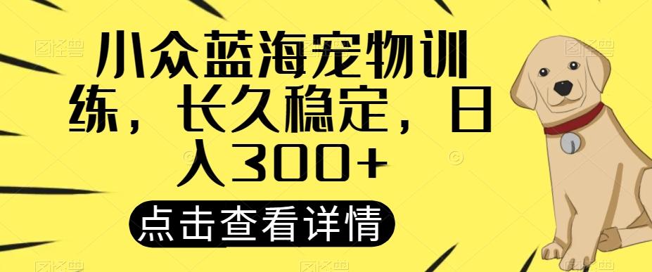 小众蓝海宠物训练，长久稳定，日入300+-云泽轻创网