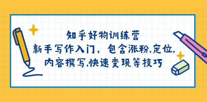 知乎好物训练营：新手写作入门，包含涨粉，定位，内容撰写，快速变现等技巧-云泽轻创网