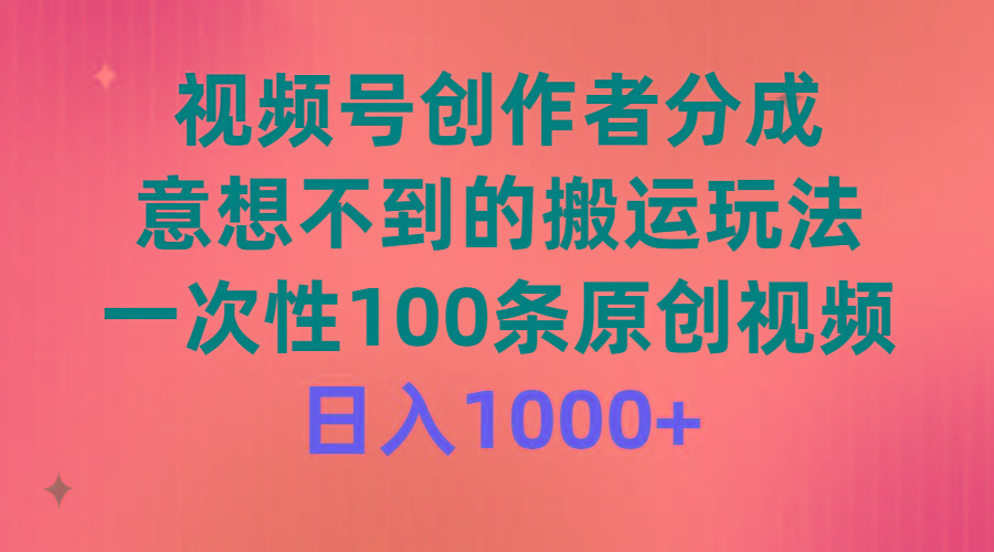 (9737期)视频号创作者分成，意想不到的搬运玩法，一次性100条原创视频，日入1000+-云泽轻创网