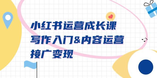 小红书运营成长课，写作入门&内容运营&接广变现【文档课】-云泽轻创网