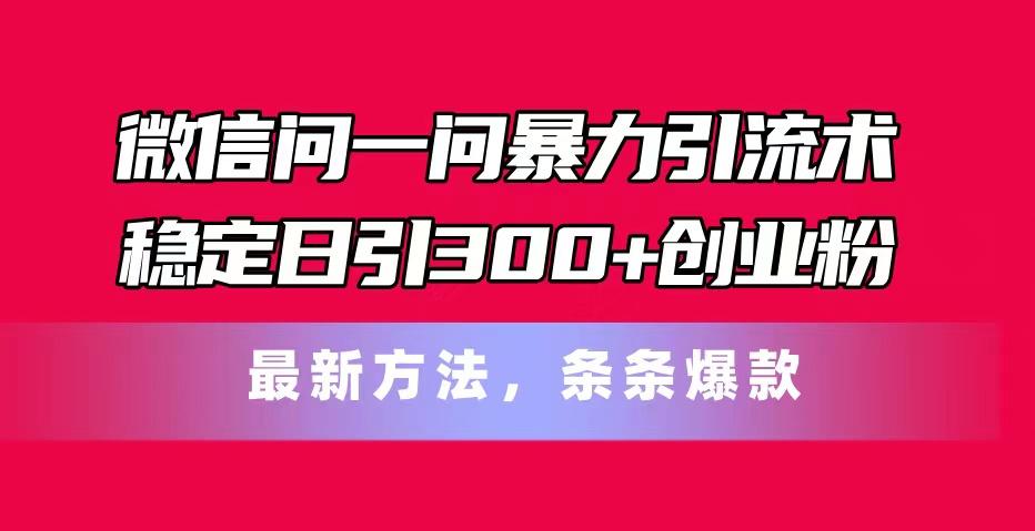 微信问一问暴力引流术，稳定日引300+创业粉，最新方法，条条爆款-云泽轻创网